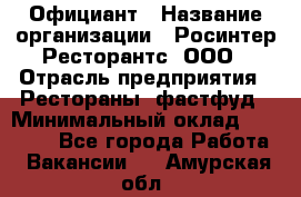 Официант › Название организации ­ Росинтер Ресторантс, ООО › Отрасль предприятия ­ Рестораны, фастфуд › Минимальный оклад ­ 50 000 - Все города Работа » Вакансии   . Амурская обл.